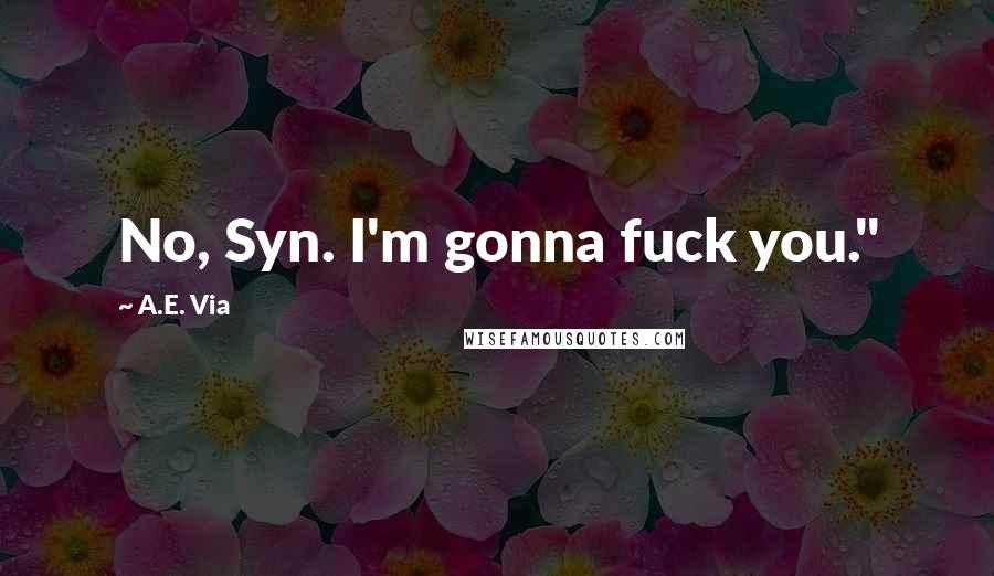 A.E. Via Quotes: No, Syn. I'm gonna fuck you."