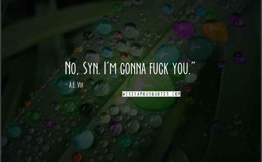 A.E. Via Quotes: No, Syn. I'm gonna fuck you."