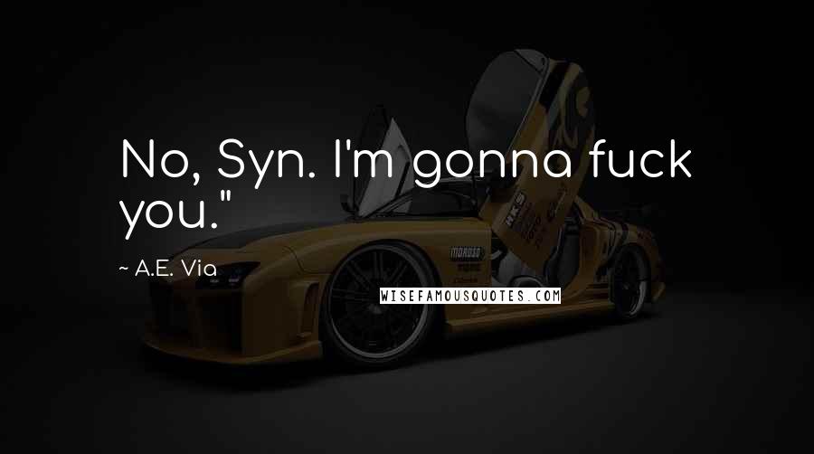 A.E. Via Quotes: No, Syn. I'm gonna fuck you."