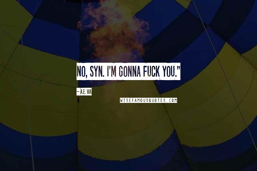 A.E. Via Quotes: No, Syn. I'm gonna fuck you."