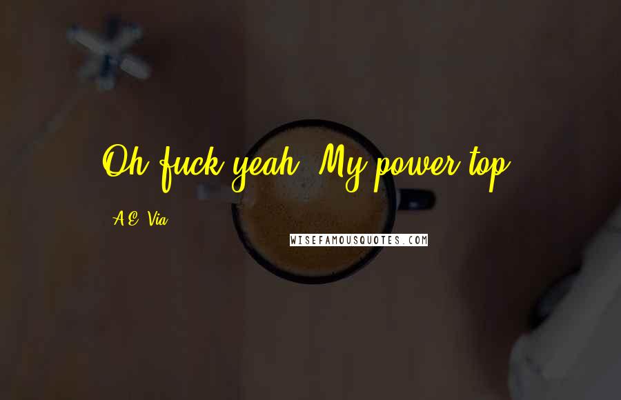 A.E. Via Quotes: Oh fuck yeah. My power top.