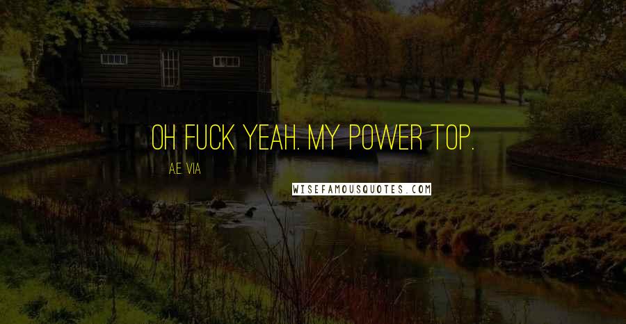 A.E. Via Quotes: Oh fuck yeah. My power top.