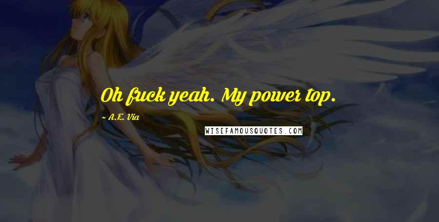 A.E. Via Quotes: Oh fuck yeah. My power top.