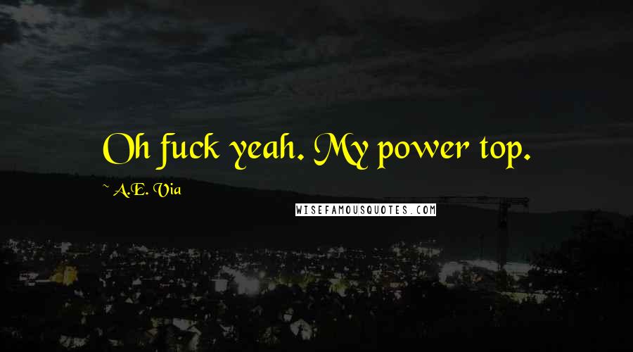 A.E. Via Quotes: Oh fuck yeah. My power top.