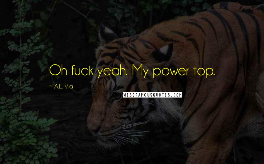 A.E. Via Quotes: Oh fuck yeah. My power top.