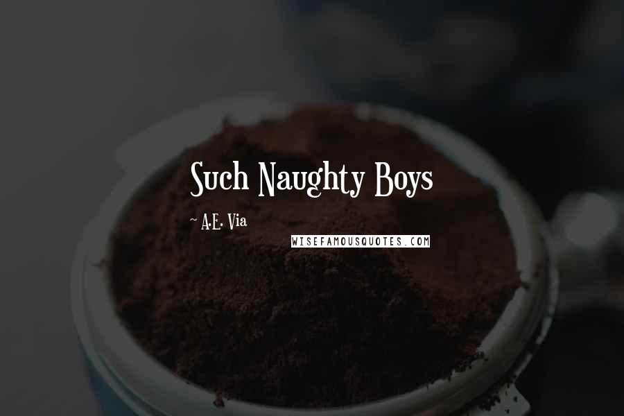 A.E. Via Quotes: Such Naughty Boys