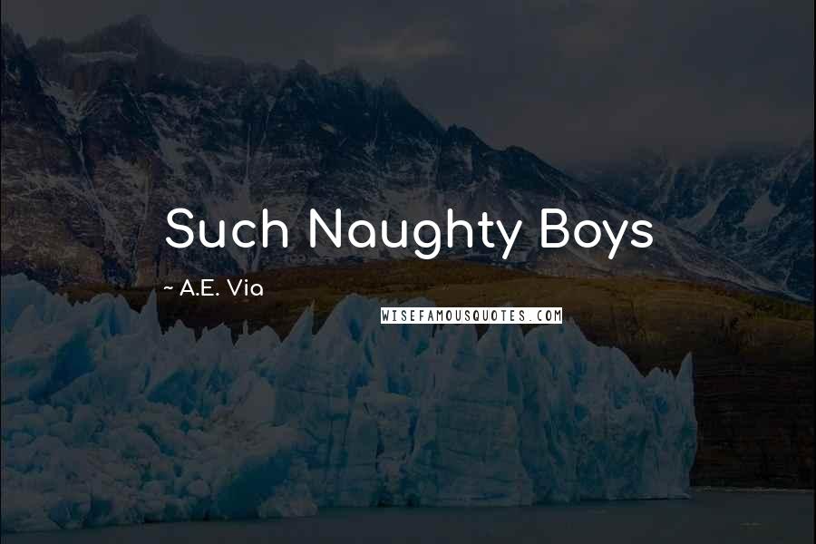 A.E. Via Quotes: Such Naughty Boys