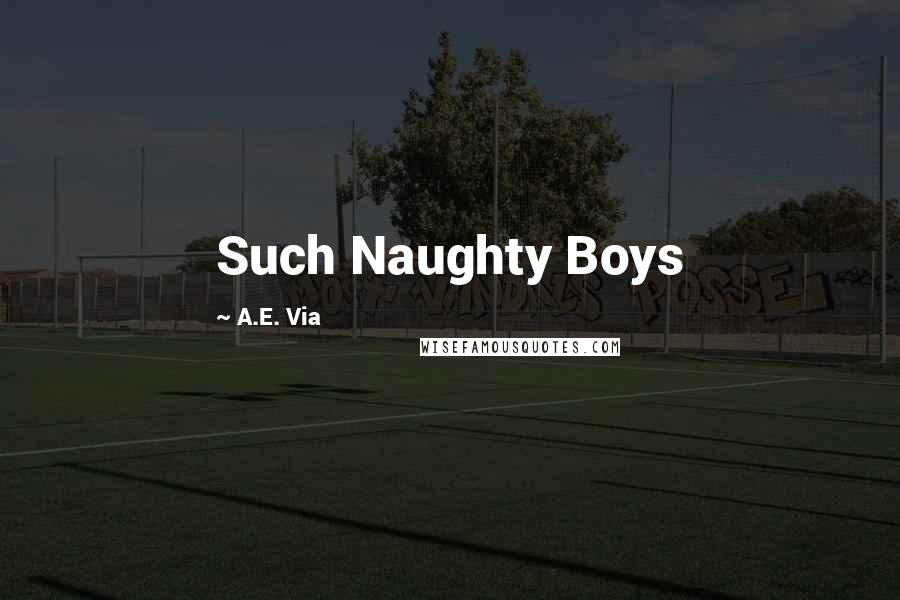 A.E. Via Quotes: Such Naughty Boys