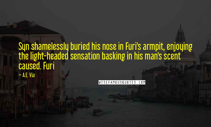 A.E. Via Quotes: Syn shamelessly buried his nose in Furi's armpit, enjoying the light-headed sensation basking in his man's scent caused. Furi