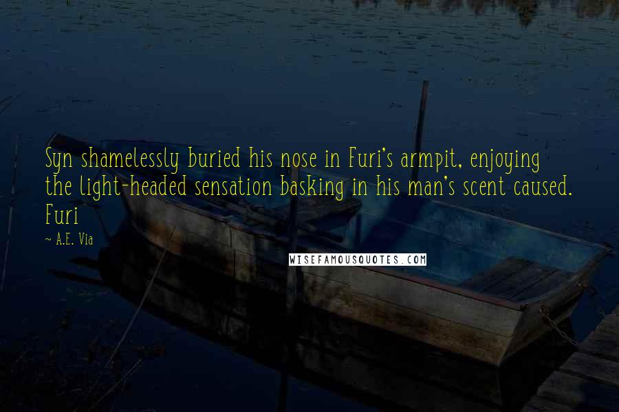 A.E. Via Quotes: Syn shamelessly buried his nose in Furi's armpit, enjoying the light-headed sensation basking in his man's scent caused. Furi