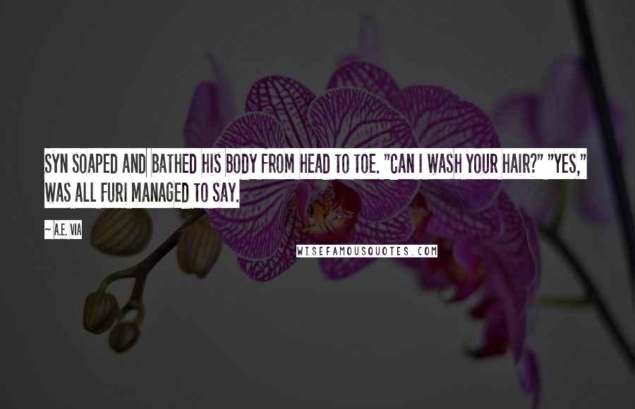 A.E. Via Quotes: Syn soaped and bathed his body from head to toe. "Can I wash your hair?" "Yes," was all Furi managed to say.