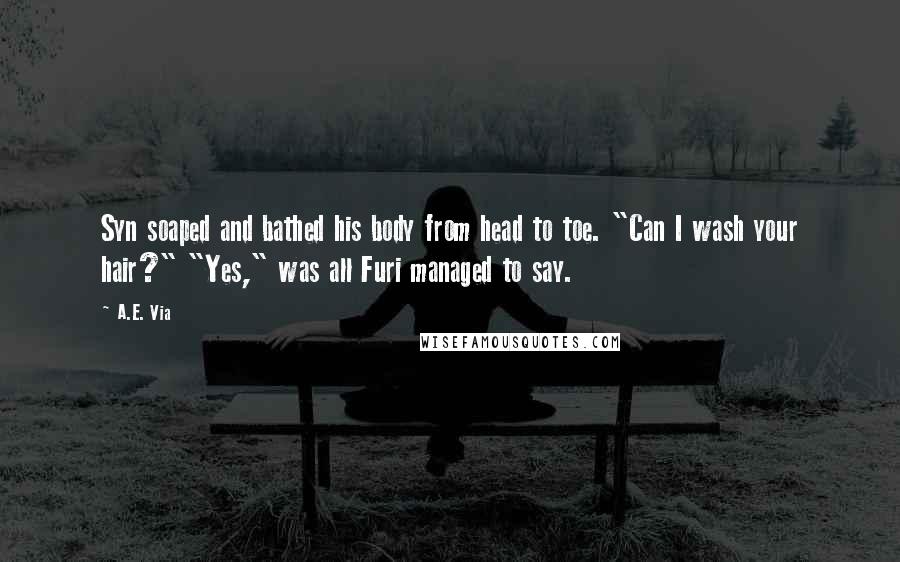 A.E. Via Quotes: Syn soaped and bathed his body from head to toe. "Can I wash your hair?" "Yes," was all Furi managed to say.