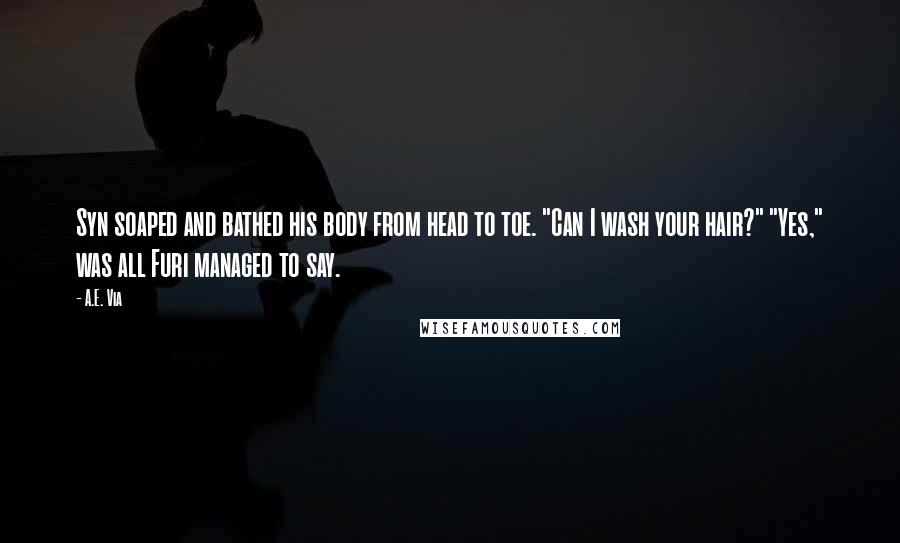 A.E. Via Quotes: Syn soaped and bathed his body from head to toe. "Can I wash your hair?" "Yes," was all Furi managed to say.
