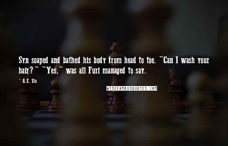 A.E. Via Quotes: Syn soaped and bathed his body from head to toe. "Can I wash your hair?" "Yes," was all Furi managed to say.