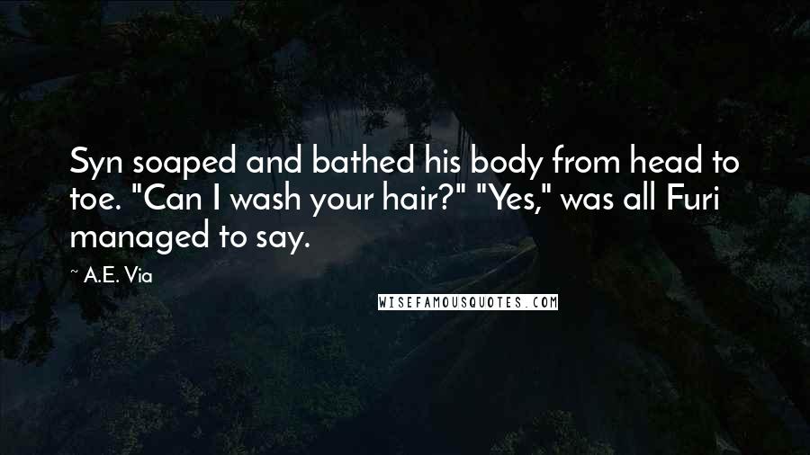 A.E. Via Quotes: Syn soaped and bathed his body from head to toe. "Can I wash your hair?" "Yes," was all Furi managed to say.