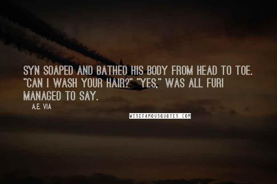 A.E. Via Quotes: Syn soaped and bathed his body from head to toe. "Can I wash your hair?" "Yes," was all Furi managed to say.