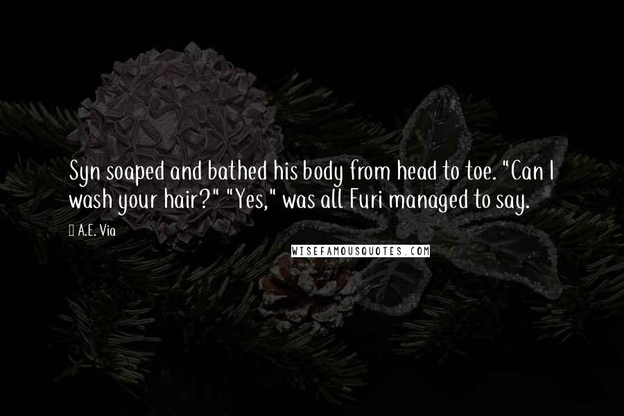 A.E. Via Quotes: Syn soaped and bathed his body from head to toe. "Can I wash your hair?" "Yes," was all Furi managed to say.