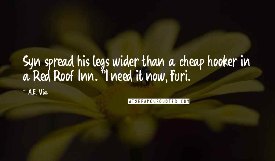 A.E. Via Quotes: Syn spread his legs wider than a cheap hooker in a Red Roof Inn. "I need it now, Furi.