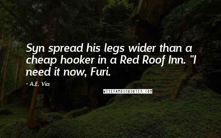 A.E. Via Quotes: Syn spread his legs wider than a cheap hooker in a Red Roof Inn. "I need it now, Furi.