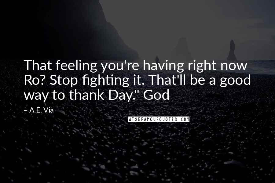 A.E. Via Quotes: That feeling you're having right now Ro? Stop fighting it. That'll be a good way to thank Day." God