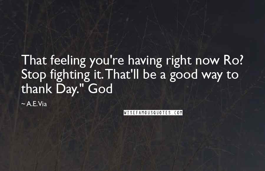 A.E. Via Quotes: That feeling you're having right now Ro? Stop fighting it. That'll be a good way to thank Day." God