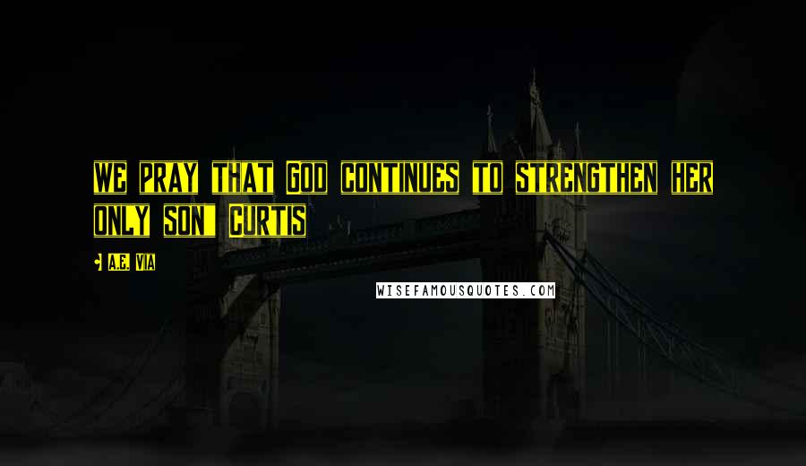 A.E. Via Quotes: we pray that God continues to strengthen her only son" Curtis