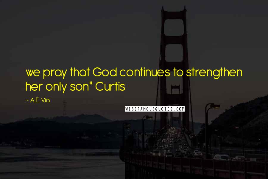 A.E. Via Quotes: we pray that God continues to strengthen her only son" Curtis