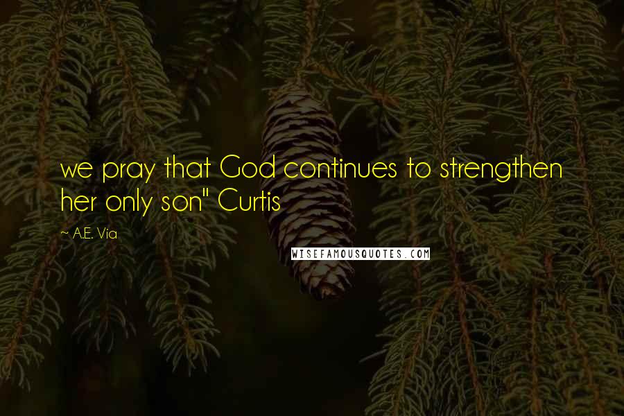 A.E. Via Quotes: we pray that God continues to strengthen her only son" Curtis