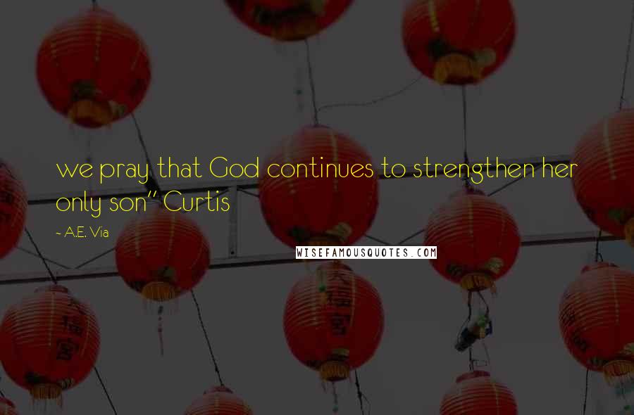 A.E. Via Quotes: we pray that God continues to strengthen her only son" Curtis