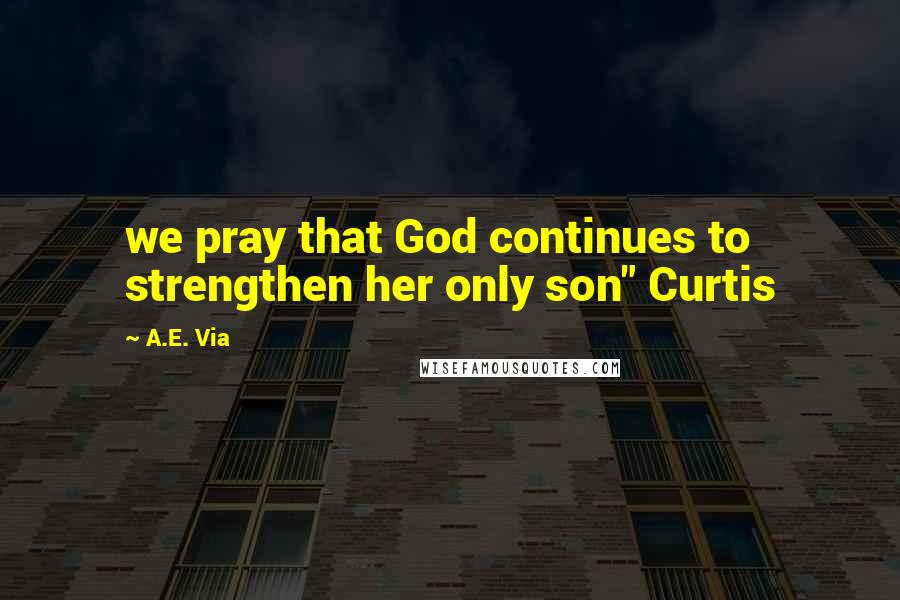 A.E. Via Quotes: we pray that God continues to strengthen her only son" Curtis