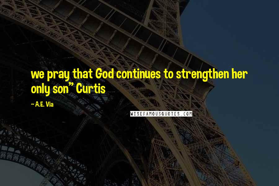 A.E. Via Quotes: we pray that God continues to strengthen her only son" Curtis