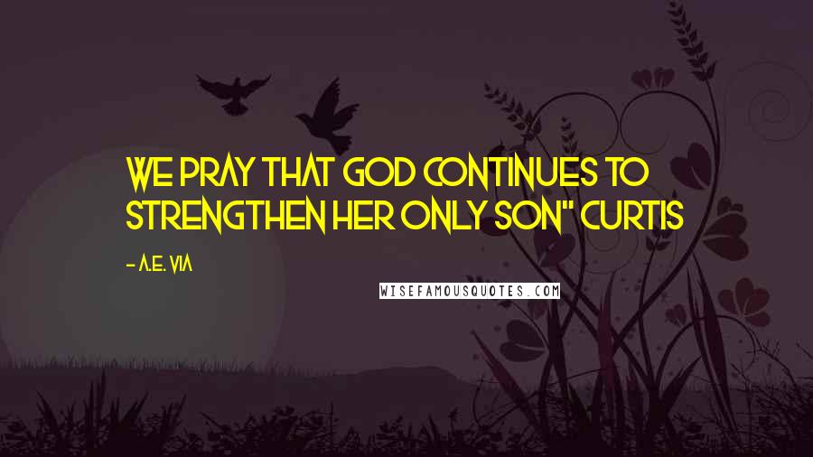 A.E. Via Quotes: we pray that God continues to strengthen her only son" Curtis