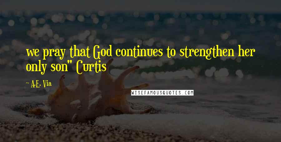 A.E. Via Quotes: we pray that God continues to strengthen her only son" Curtis