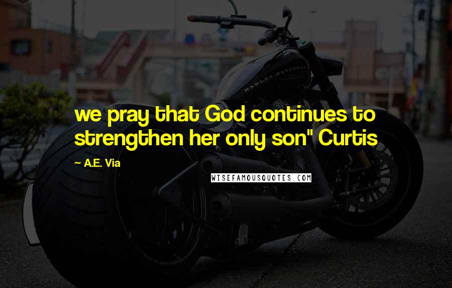 A.E. Via Quotes: we pray that God continues to strengthen her only son" Curtis