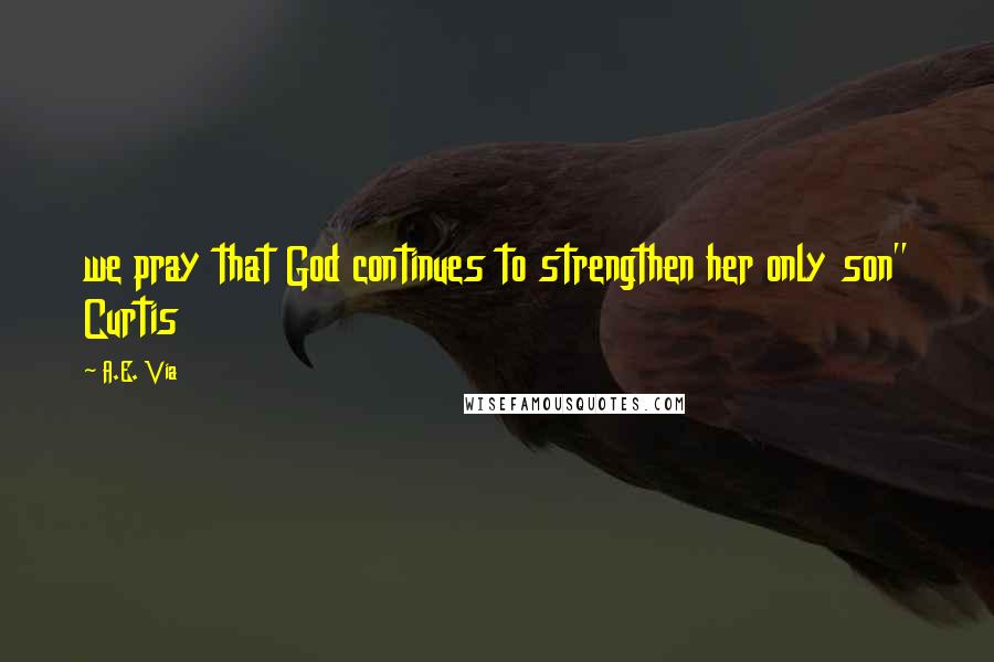 A.E. Via Quotes: we pray that God continues to strengthen her only son" Curtis