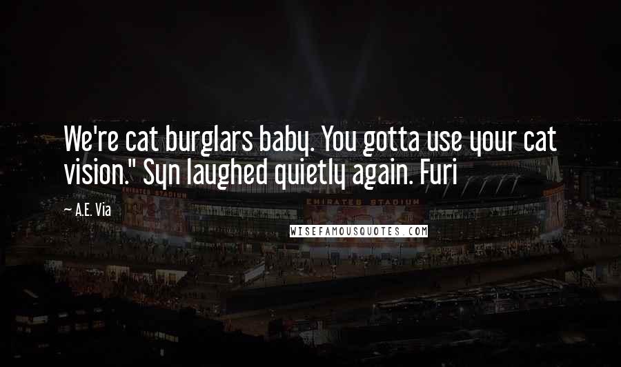 A.E. Via Quotes: We're cat burglars baby. You gotta use your cat vision." Syn laughed quietly again. Furi
