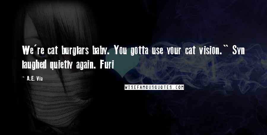 A.E. Via Quotes: We're cat burglars baby. You gotta use your cat vision." Syn laughed quietly again. Furi