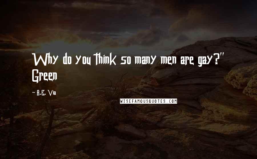 A.E. Via Quotes: Why do you think so many men are gay?" Green