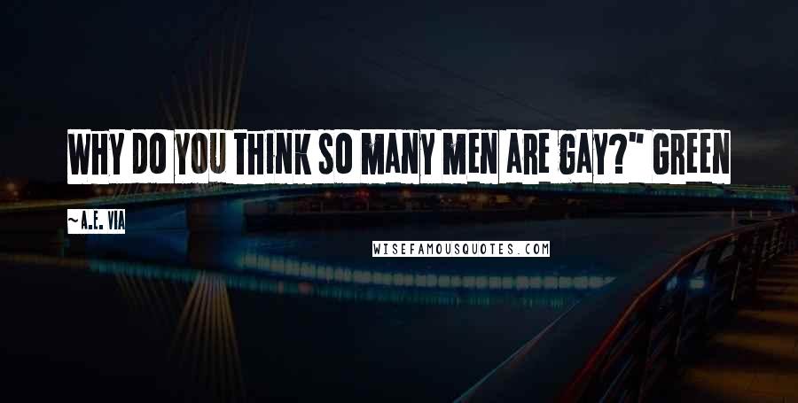 A.E. Via Quotes: Why do you think so many men are gay?" Green