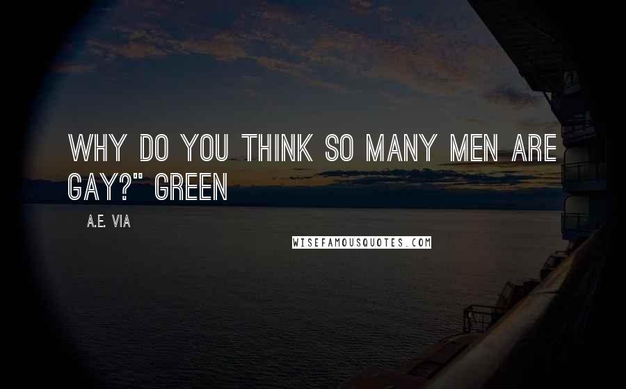 A.E. Via Quotes: Why do you think so many men are gay?" Green