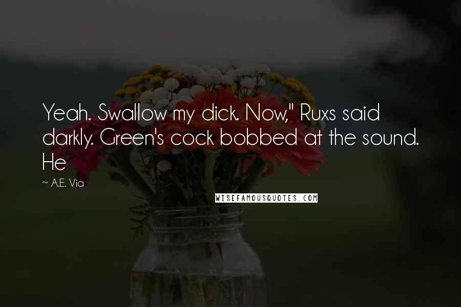 A.E. Via Quotes: Yeah. Swallow my dick. Now," Ruxs said darkly. Green's cock bobbed at the sound. He