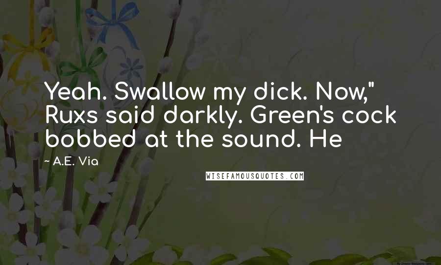 A.E. Via Quotes: Yeah. Swallow my dick. Now," Ruxs said darkly. Green's cock bobbed at the sound. He