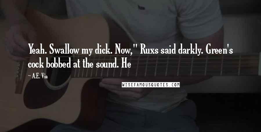 A.E. Via Quotes: Yeah. Swallow my dick. Now," Ruxs said darkly. Green's cock bobbed at the sound. He