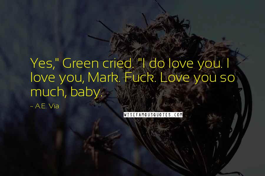 A.E. Via Quotes: Yes," Green cried. "I do love you. I love you, Mark. Fuck. Love you so much, baby.