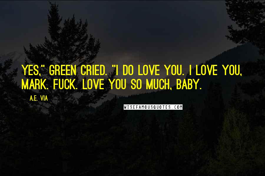 A.E. Via Quotes: Yes," Green cried. "I do love you. I love you, Mark. Fuck. Love you so much, baby.