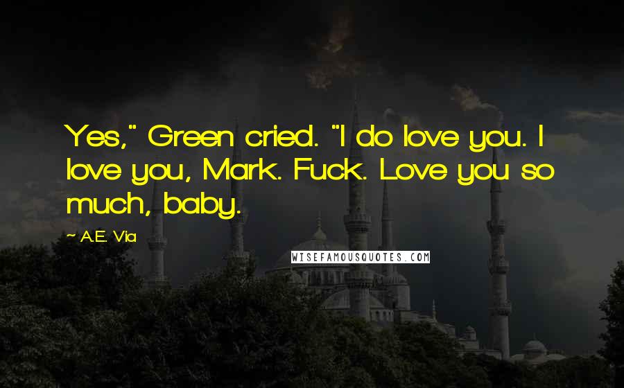 A.E. Via Quotes: Yes," Green cried. "I do love you. I love you, Mark. Fuck. Love you so much, baby.