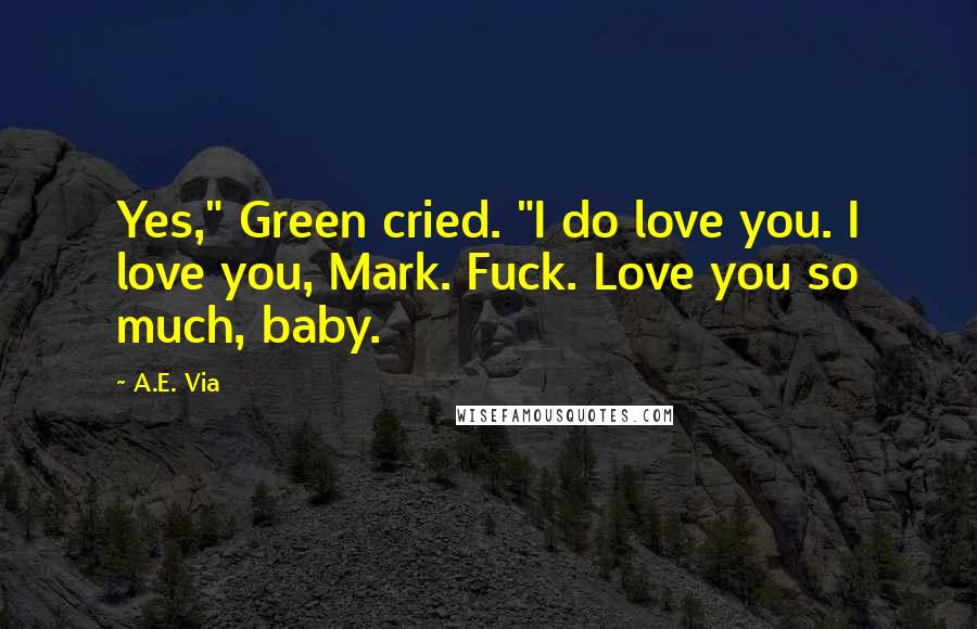 A.E. Via Quotes: Yes," Green cried. "I do love you. I love you, Mark. Fuck. Love you so much, baby.