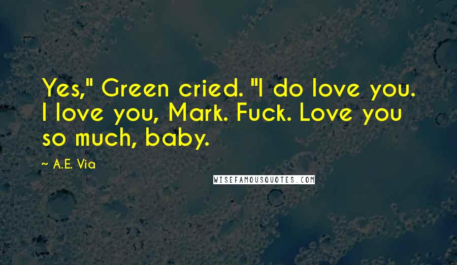 A.E. Via Quotes: Yes," Green cried. "I do love you. I love you, Mark. Fuck. Love you so much, baby.