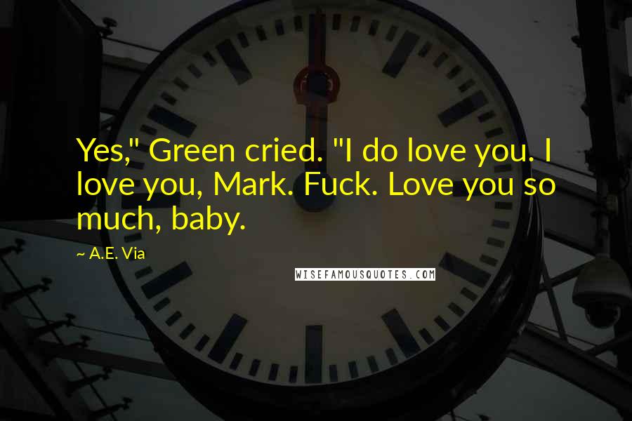 A.E. Via Quotes: Yes," Green cried. "I do love you. I love you, Mark. Fuck. Love you so much, baby.