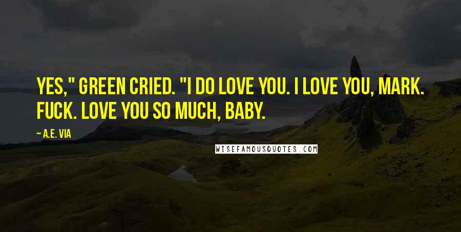 A.E. Via Quotes: Yes," Green cried. "I do love you. I love you, Mark. Fuck. Love you so much, baby.